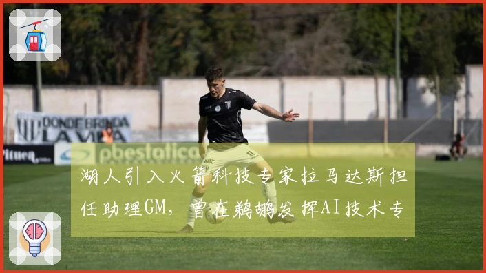 湖人引入火箭科技专家拉马达斯担任助理GM，曾在鹈鹕发挥AI技术专长